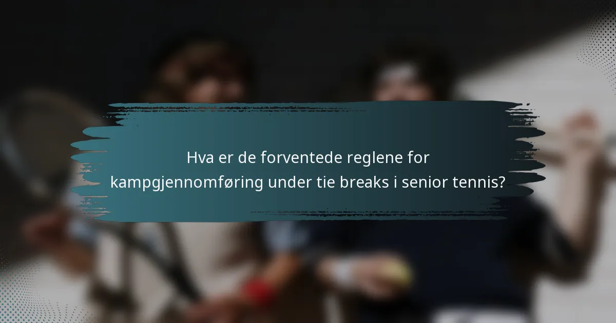 Hva er de forventede reglene for kampgjennomføring under tie breaks i senior tennis?