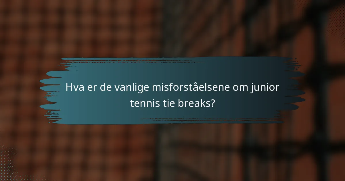 Hva er de vanlige misforståelsene om junior tennis tie breaks?