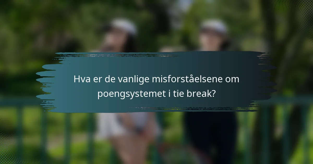 Hva er de vanlige misforståelsene om poengsystemet i tie break?