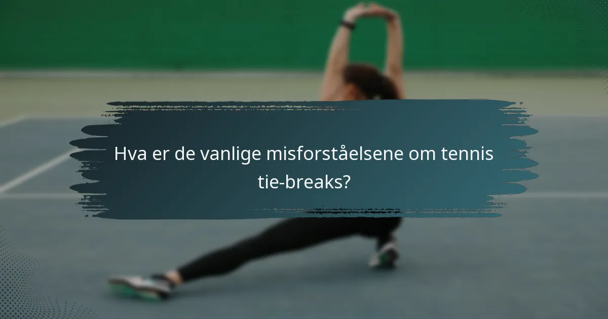 Hva er de vanlige misforståelsene om tennis tie-breaks?