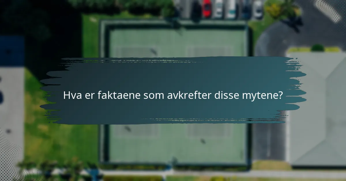 Hva er faktaene som avkrefter disse mytene?