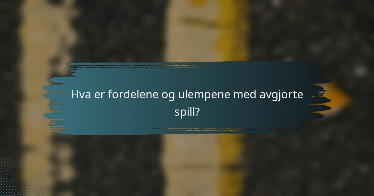 Hva er fordelene og ulempene med avgjorte spill?