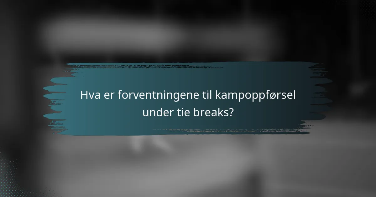 Hva er forventningene til kampoppførsel under tie breaks?