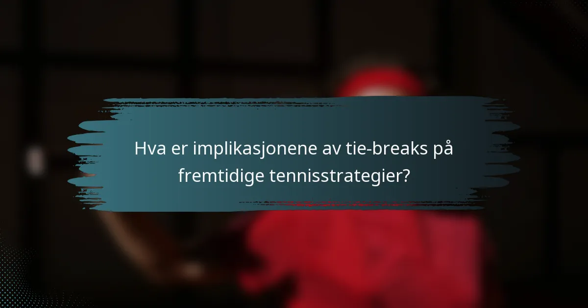 Hva er implikasjonene av tie-breaks på fremtidige tennisstrategier?