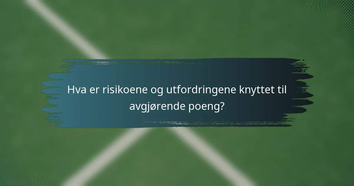 Hva er risikoene og utfordringene knyttet til avgjørende poeng?