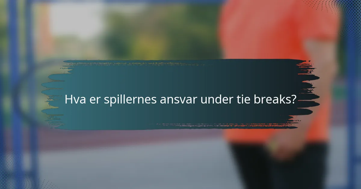 Hva er spillernes ansvar under tie breaks?