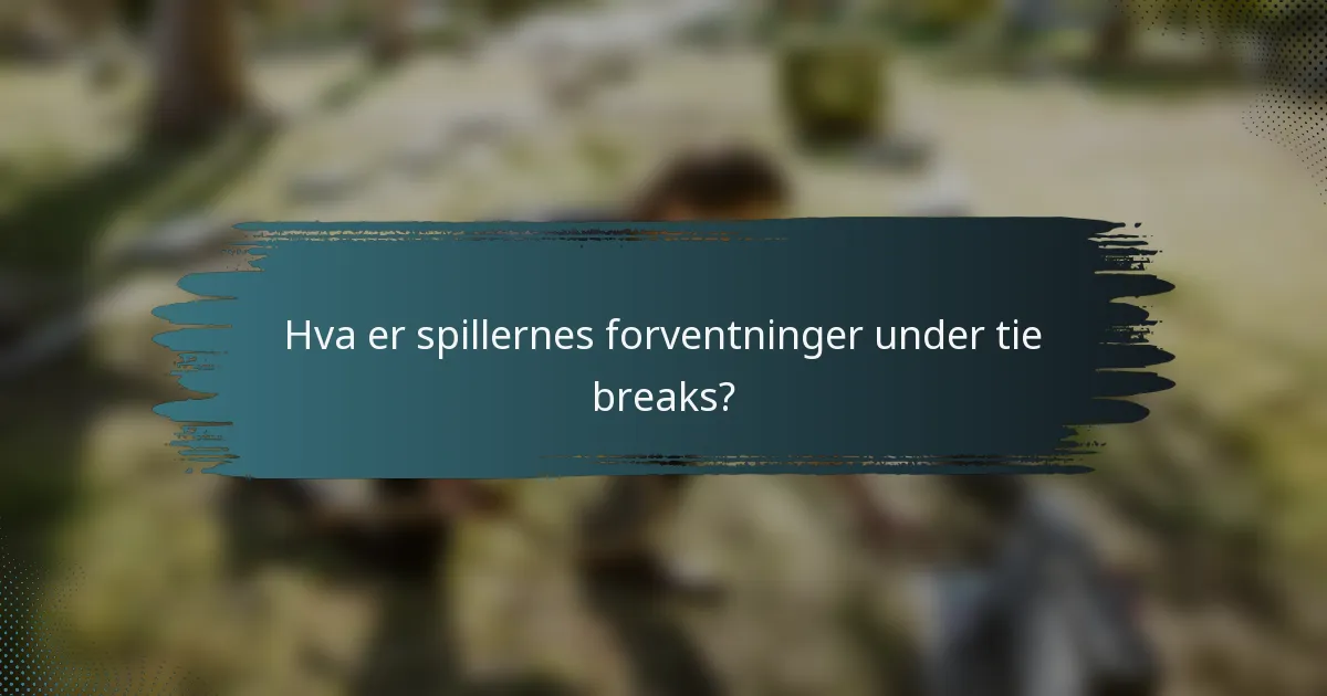 Hva er spillernes forventninger under tie breaks?