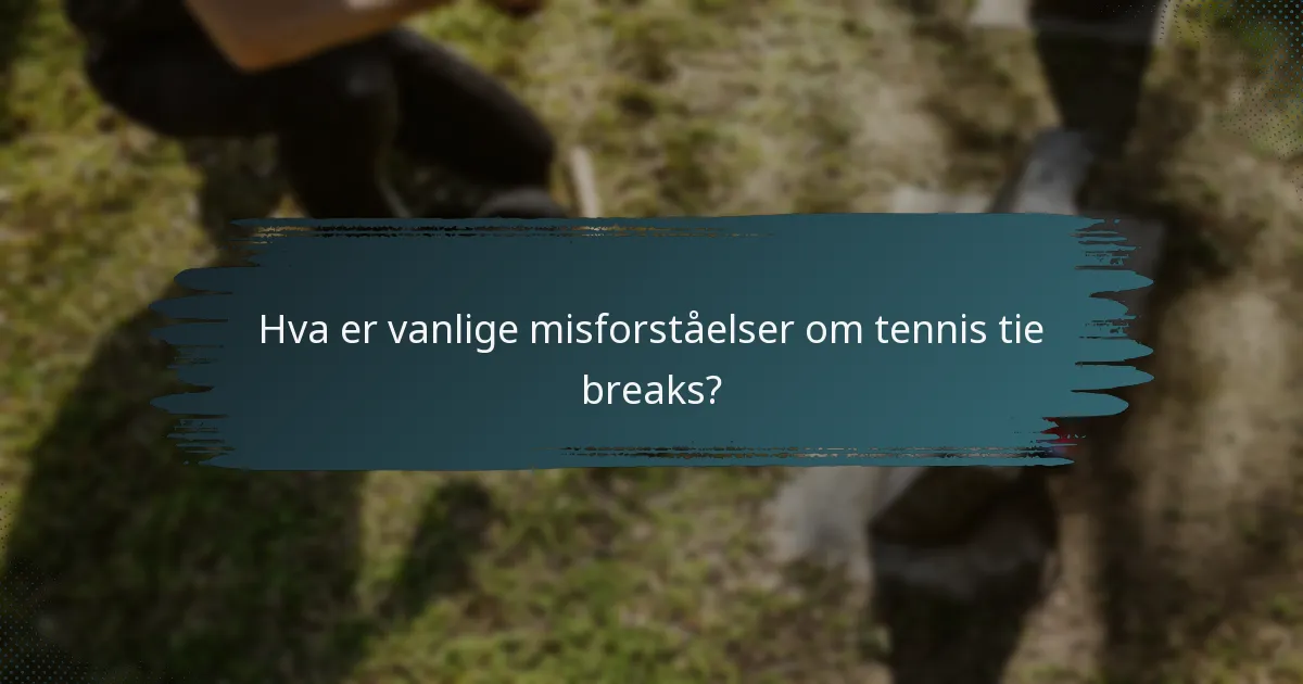 Hva er vanlige misforståelser om tennis tie breaks?