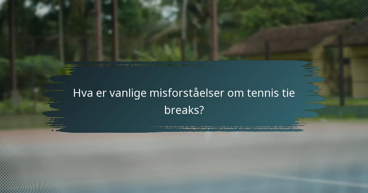 Hva er vanlige misforståelser om tennis tie breaks?