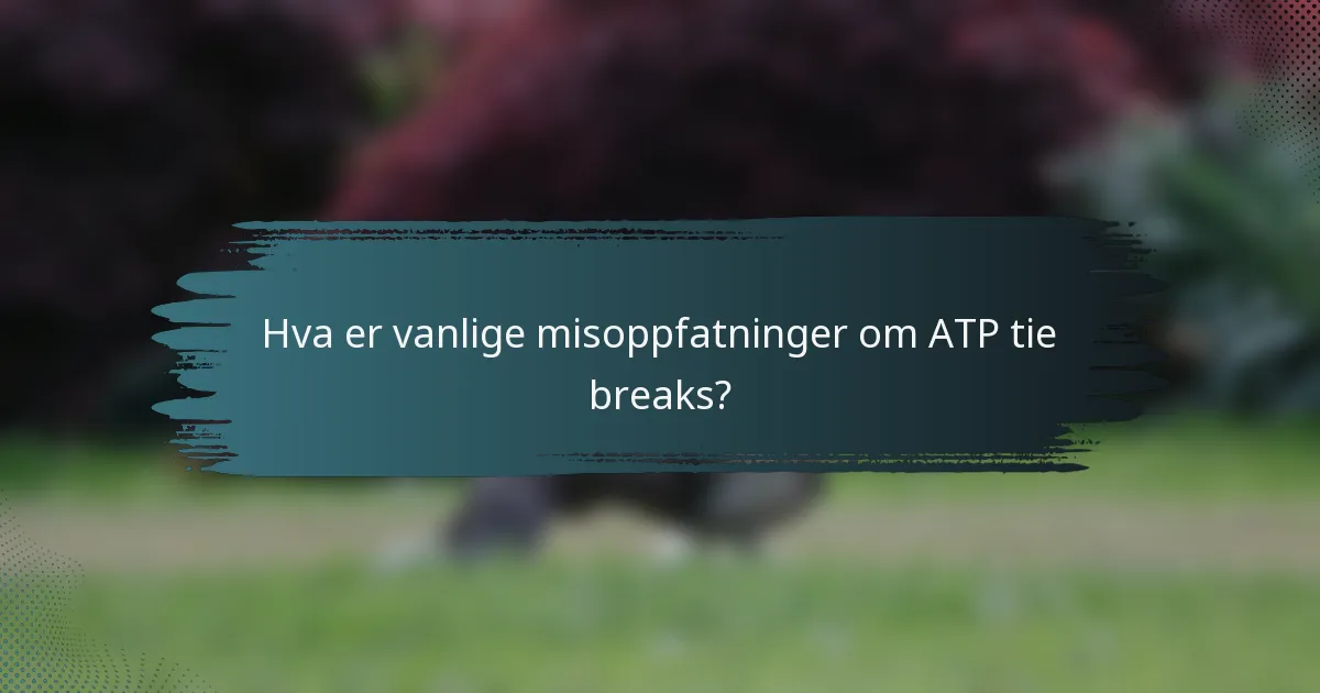 Hva er vanlige misoppfatninger om ATP tie breaks?