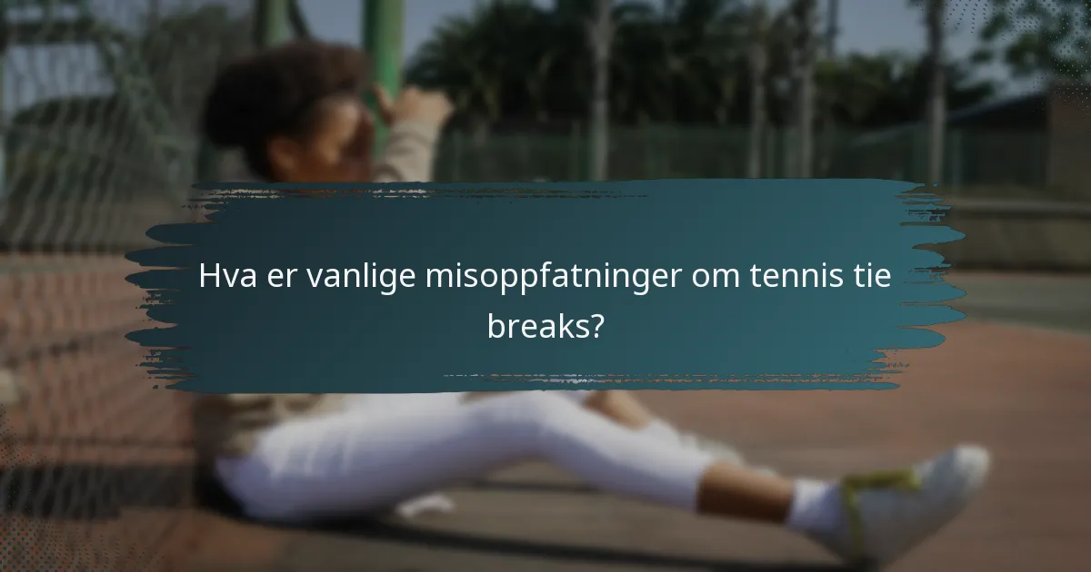 Hva er vanlige misoppfatninger om tennis tie breaks?