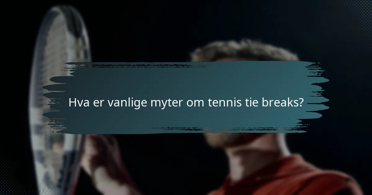 Hva er vanlige myter om tennis tie breaks?