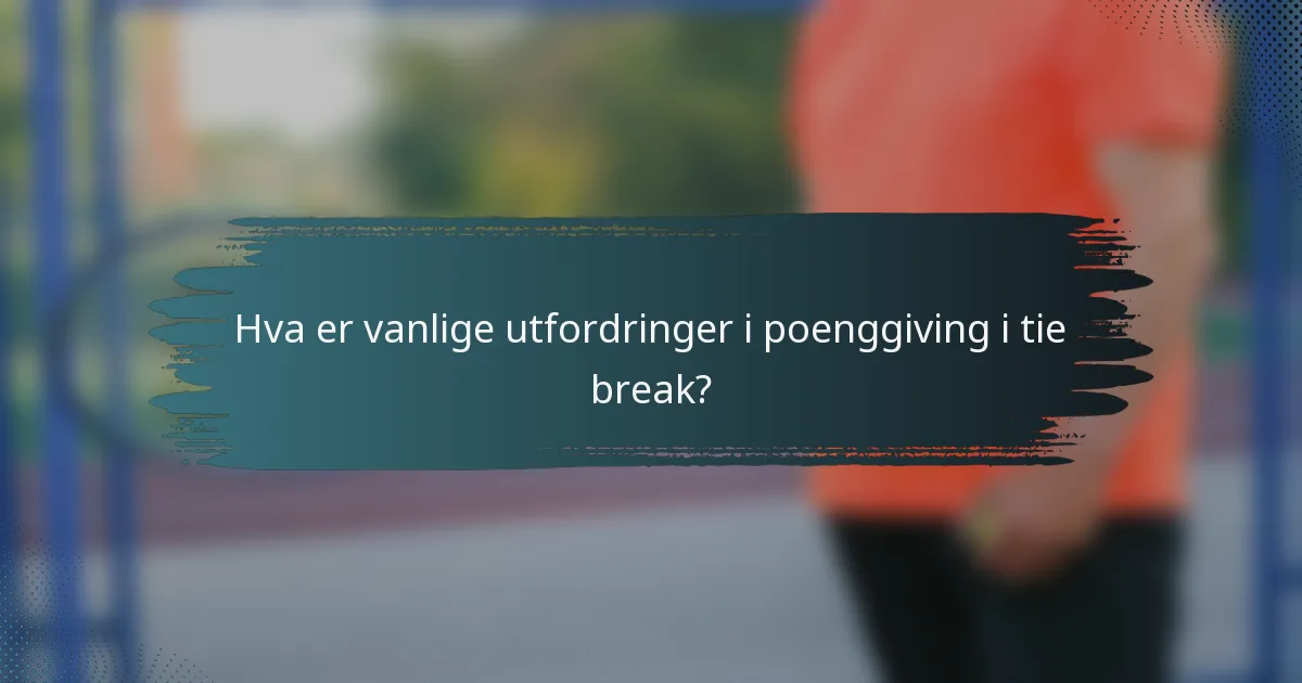 Hva er vanlige utfordringer i poenggiving i tie break?