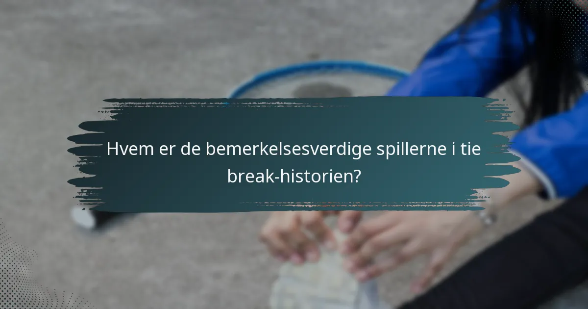Hvem er de bemerkelsesverdige spillerne i tie break-historien?