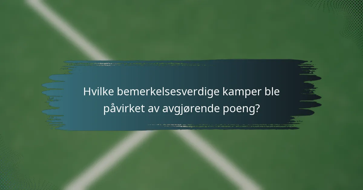 Hvilke bemerkelsesverdige kamper ble påvirket av avgjørende poeng?