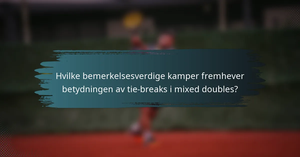 Hvilke bemerkelsesverdige kamper fremhever betydningen av tie-breaks i mixed doubles?