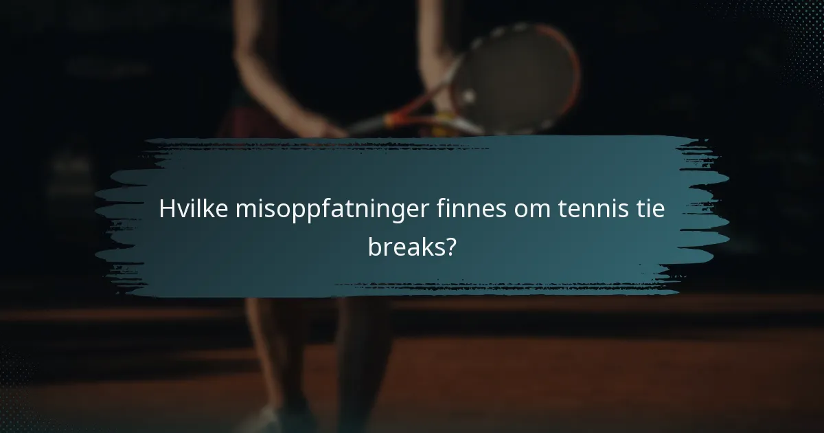 Hvilke misoppfatninger finnes om tennis tie breaks?