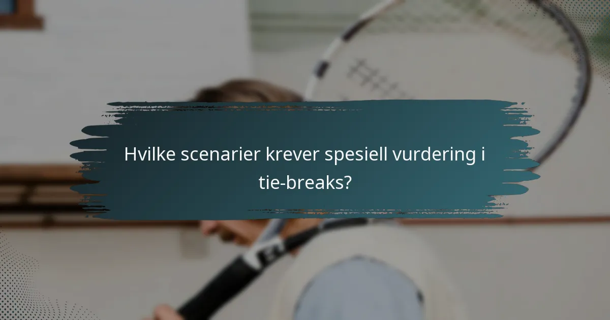 Hvilke scenarier krever spesiell vurdering i tie-breaks?