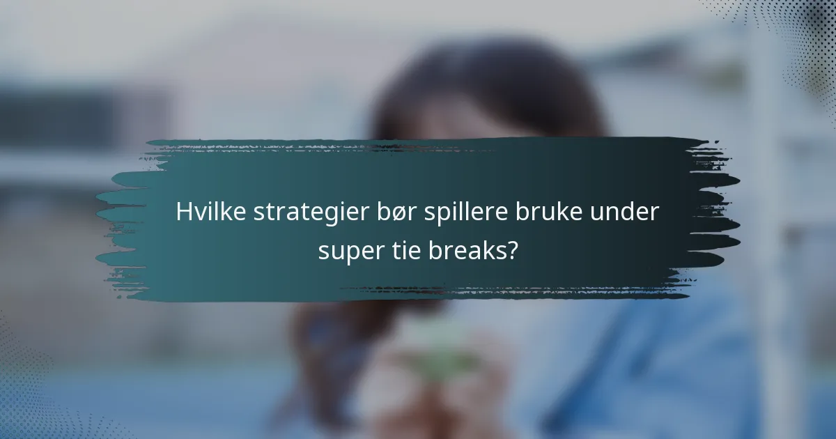 Hvilke strategier bør spillere bruke under super tie breaks?