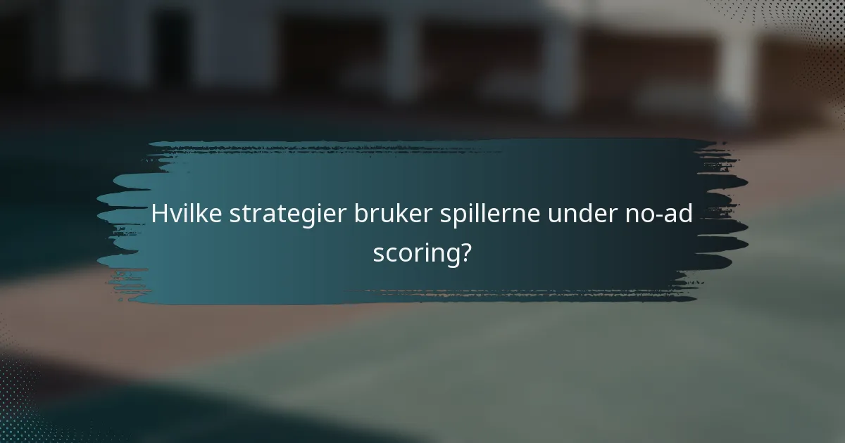 Hvilke strategier bruker spillerne under no-ad scoring?