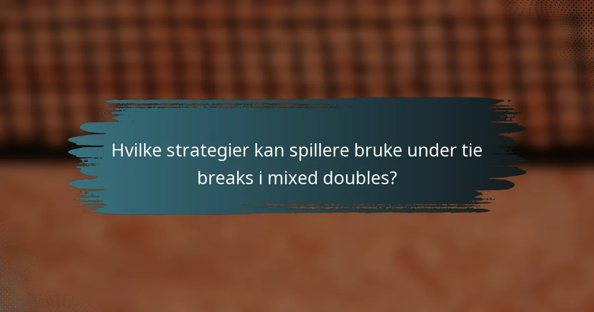 Hvilke strategier kan spillere bruke under tie breaks i mixed doubles?