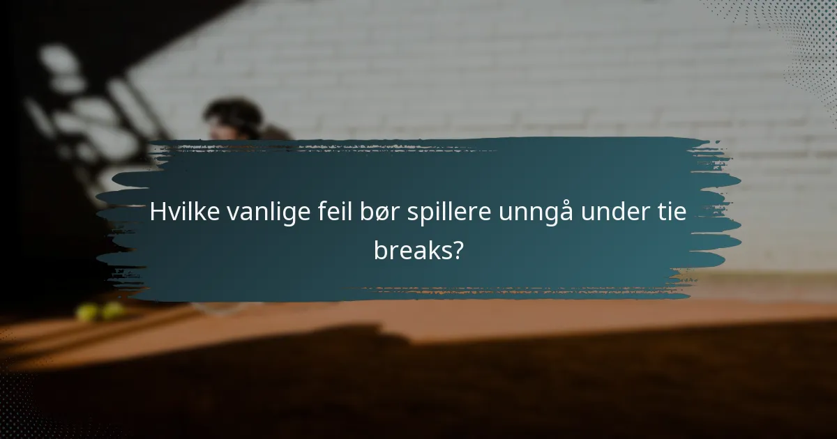 Hvilke vanlige feil bør spillere unngå under tie breaks?