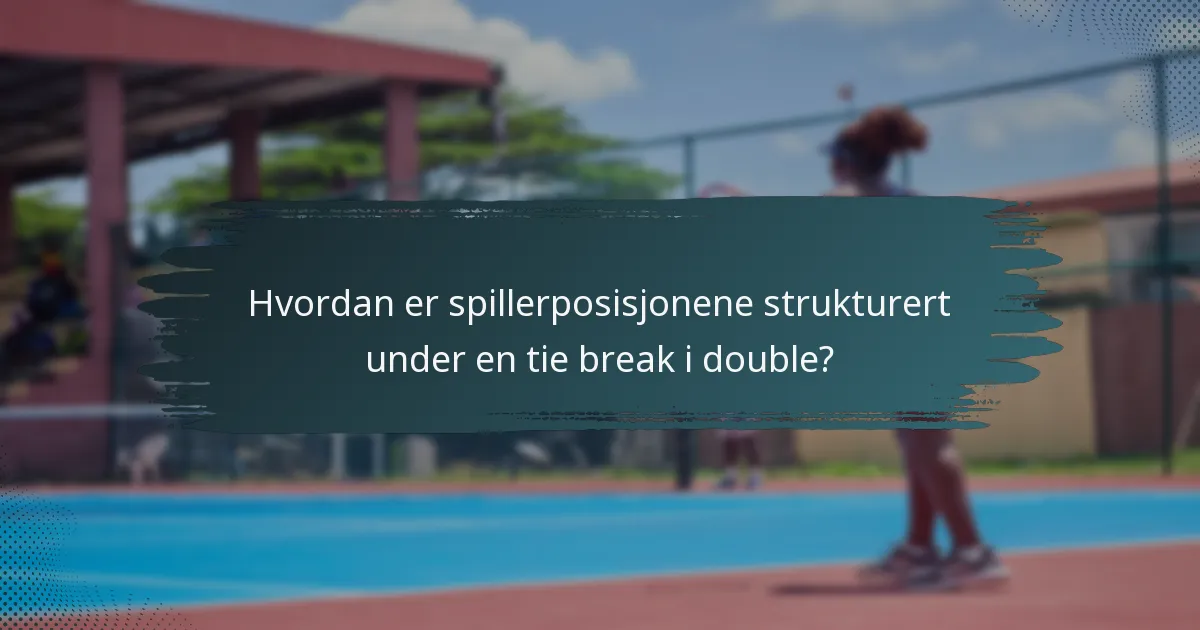 Hvordan er spillerposisjonene strukturert under en tie break i double?
