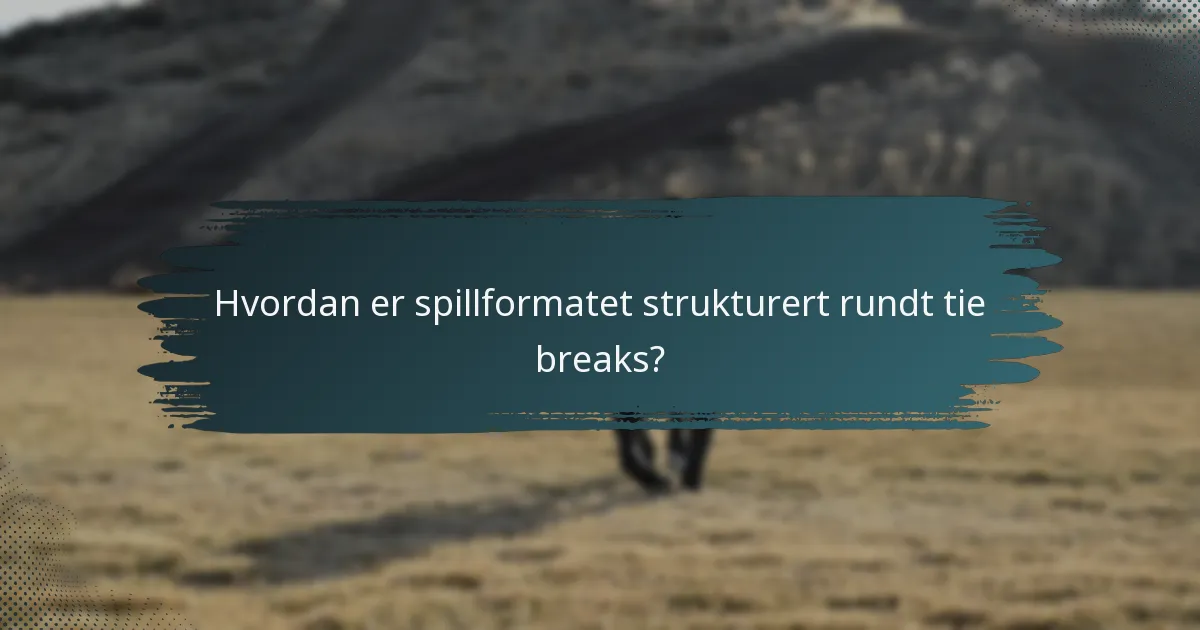 Hvordan er spillformatet strukturert rundt tie breaks?