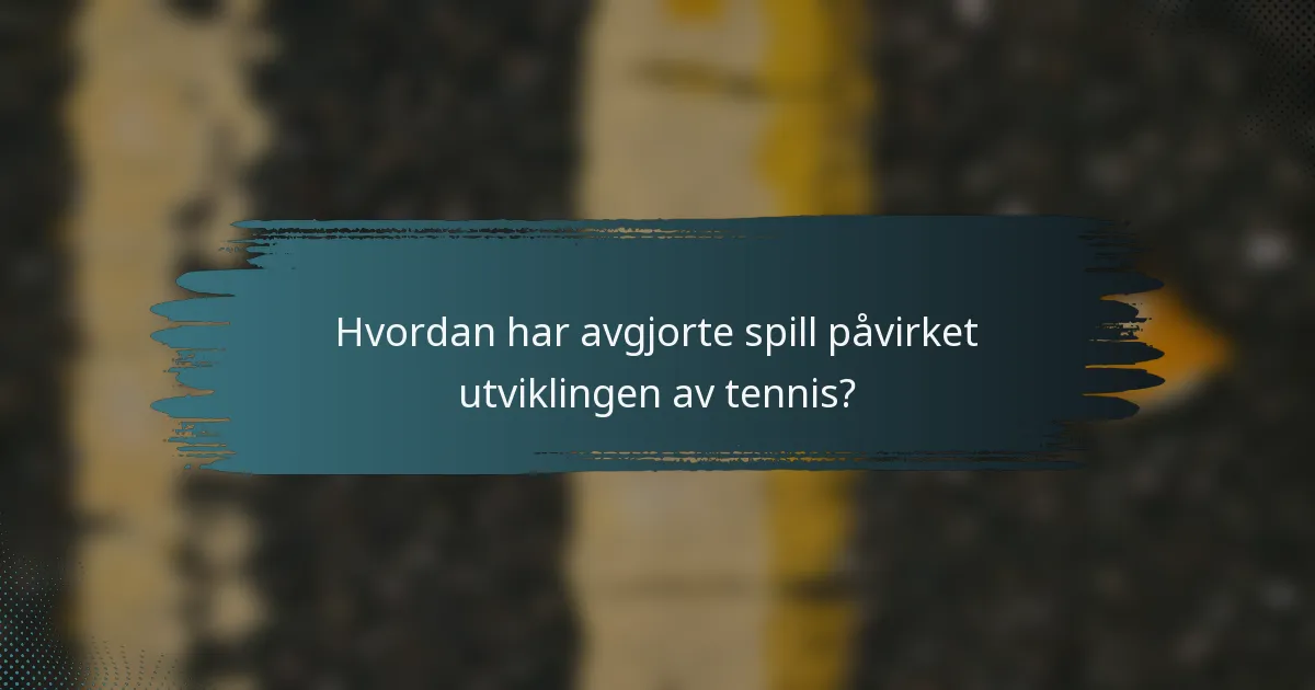 Hvordan har avgjorte spill påvirket utviklingen av tennis?