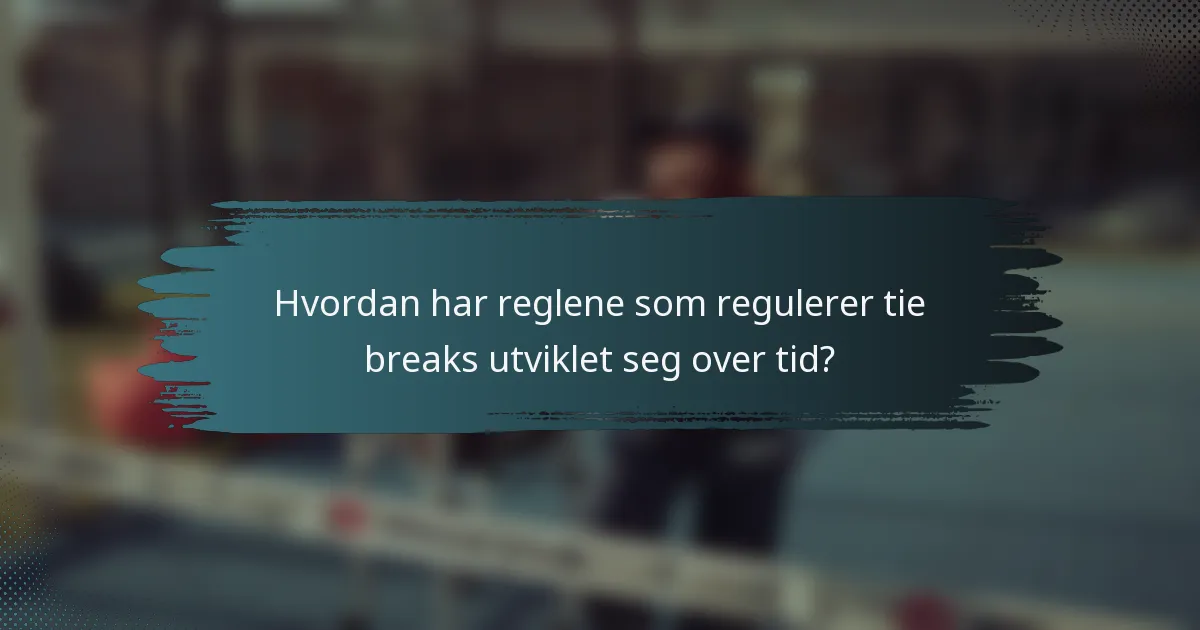 Hvordan har reglene som regulerer tie breaks utviklet seg over tid?