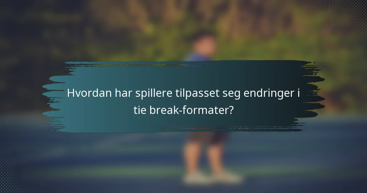 Hvordan har spillere tilpasset seg endringer i tie break-formater?