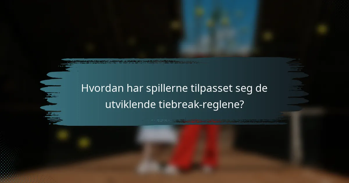 Hvordan har spillerne tilpasset seg de utviklende tiebreak-reglene?