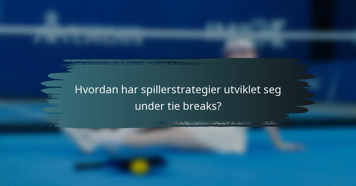 Hvordan har spillerstrategier utviklet seg under tie breaks?