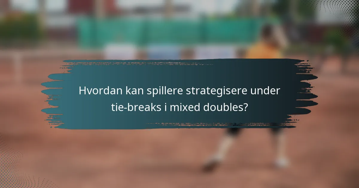 Hvordan kan spillere strategisere under tie-breaks i mixed doubles?