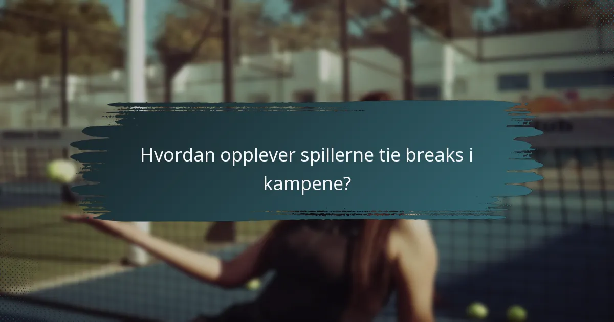 Hvordan opplever spillerne tie breaks i kampene?
