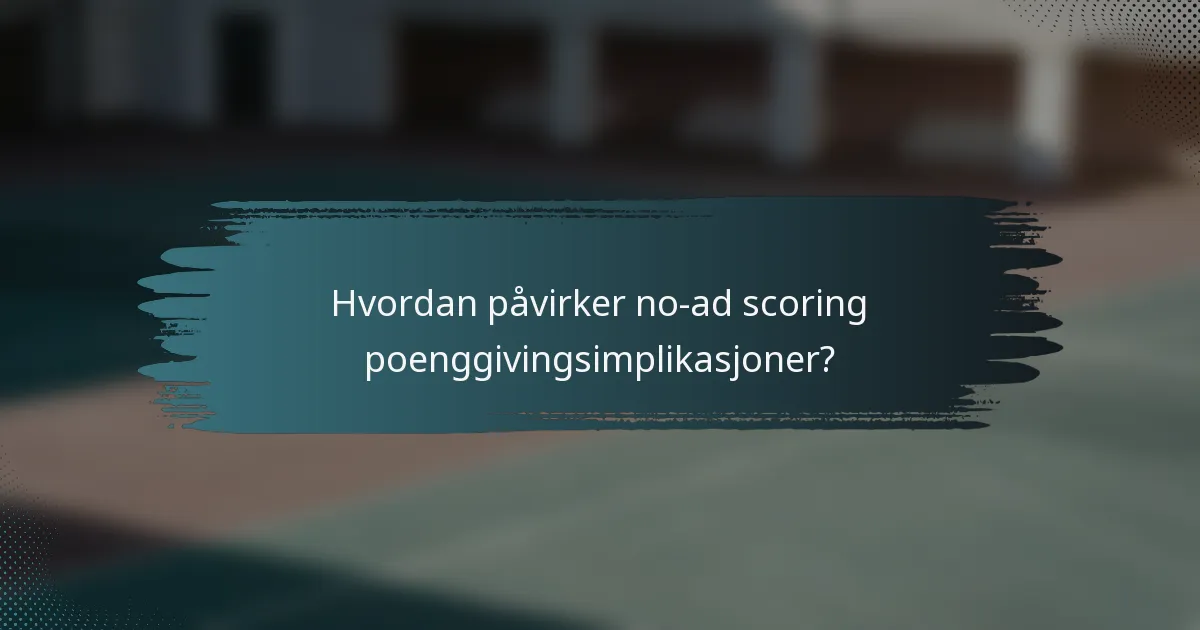 Hvordan påvirker no-ad scoring poenggivingsimplikasjoner?