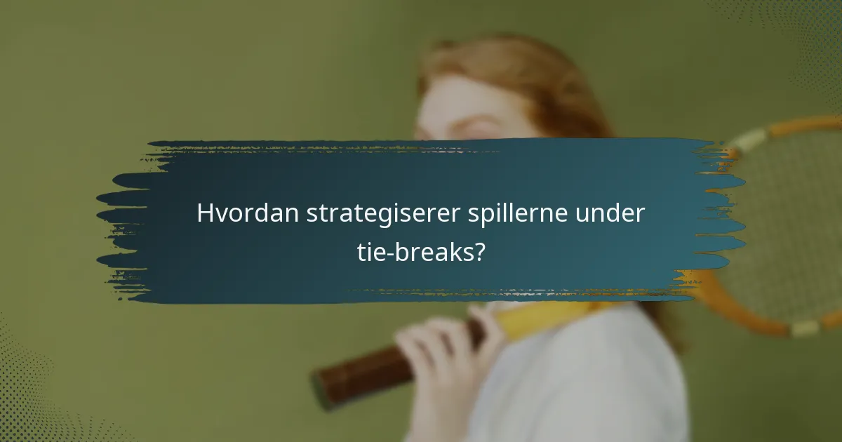 Hvordan strategiserer spillerne under tie-breaks?