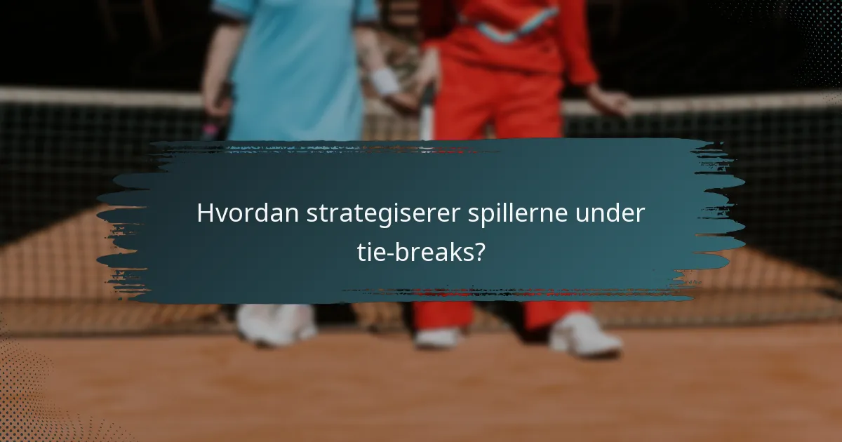 Hvordan strategiserer spillerne under tie-breaks?