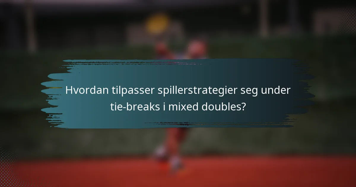 Hvordan tilpasser spillerstrategier seg under tie-breaks i mixed doubles?