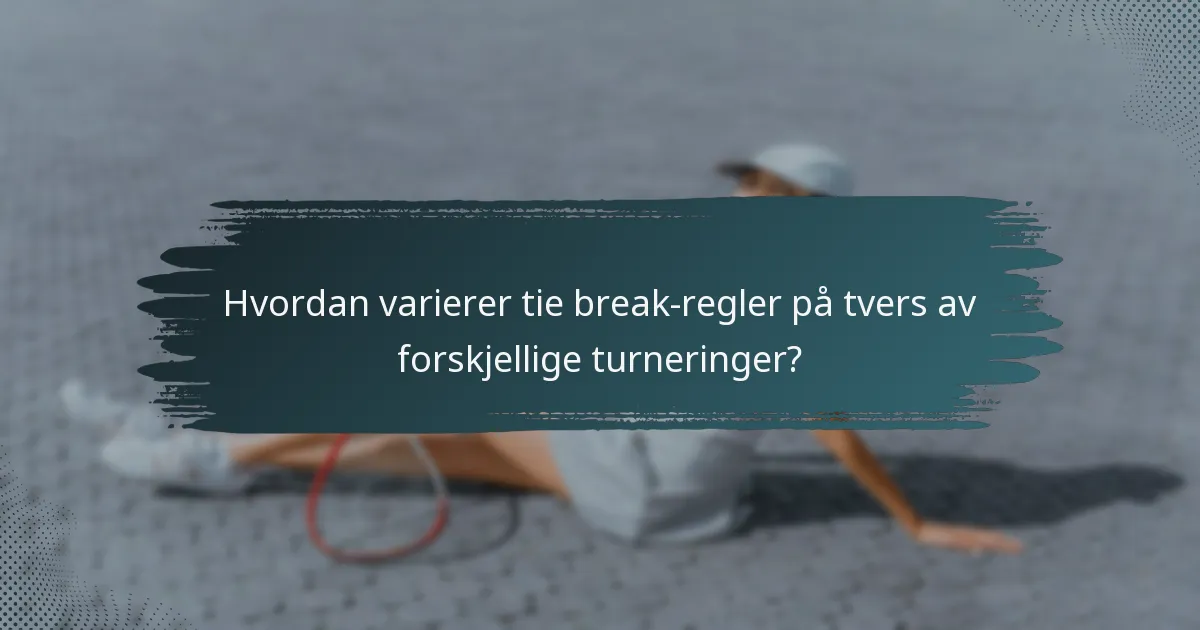Hvordan varierer tie break-regler på tvers av forskjellige turneringer?